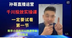 孙哥直播运营·抖音千川进阶课,新手小白也可以快速学会千川投流-一点通资源网