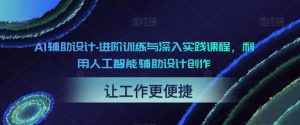 AI辅助设计-进阶训练与深入实践课程,利用人工智能辅助设计创作-一点通资源网