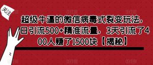 超级牛逼的微信病毒式裂变玩法，日引流500+精准流量，3天引流了400人赚了1500块【揭秘】-一点通资源网