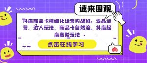 抖店商品卡精细化运营实战班:选品运营、达人玩法、商品卡自然流、抖店起店高阶玩法-一点通资源网