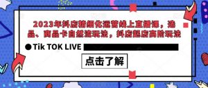 2023年抖店精细化运营线上直播课，选品、商品卡自然流玩法，抖店起店高阶玩法-一点通资源网