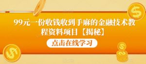 99元一份收钱收到手麻的金融技术教程资料项目【揭秘】-一点通资源网