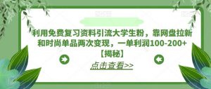 利用免费复习资料引流大学生粉,靠网盘拉新和时尚单品两次变现,一单利润100-200+【揭秘】-一点通资源网