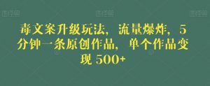 毒文案升级玩法,流量爆炸,5分钟一条原创作品,单个作品变现500+【揭秘】-一点通资源网