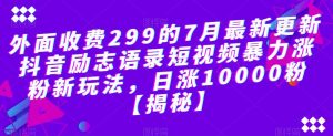 外面收费299的7月最新更新抖音励志语录短视频暴力涨粉新玩法，日涨10000粉【揭秘】-一点通资源网