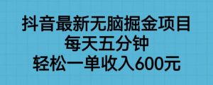抖音最新无脑掘金项目，每天五分钟，轻松一单收入600元【揭秘】-一点通资源网
