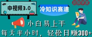 中视频3.0.冷知识赛道：每天半小时，轻松日赚300+【揭秘】-一点通资源网