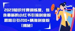 2023知识付费训练营,包含最新的小红书引流创业粉思路日引200+精准创业粉【揭秘】-一点通资源网