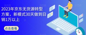 2023年京东无货源转型方案，新模式30天做到日销1万以上-一点通资源网