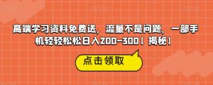 高端学习资料免费送,流量不是问题,一部手机轻轻松松日入200-300【揭秘】-一点通资源网