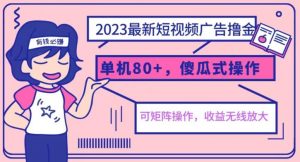 2023最新玩法短视频广告撸金,亲测单机收益80+,可矩阵,傻瓜式操作,小白可上手【揭秘】-一点通资源网