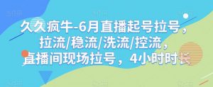 久久疯牛-6月直播起号拉号,拉流/稳流/洗流/控流,直播间现场拉号,4小时时长-一点通资源网