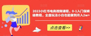 2023小红书电商视频课程,0-1入门保姆级教程,全盘玩法小白也能做到月入2w+-一点通资源网