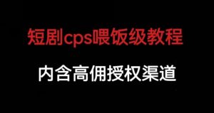 短剧cps喂饭级教学，内涵高佣授权渠道-一点通资源网