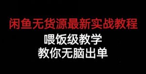 闲鱼无货源最新实战教程，喂饭级教学，教你无脑出单【揭秘】-一点通资源网