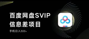 百度网盘SVIP信息差项目，0投入小白极速上手，手机稳定日入300+【揭秘】-一点通资源网