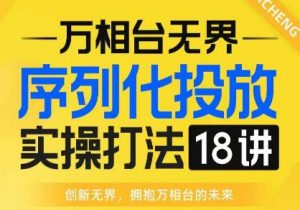 【万相台无界】序列化投放实操18讲线上实战班,全网首推,运营福音!-一点通资源网