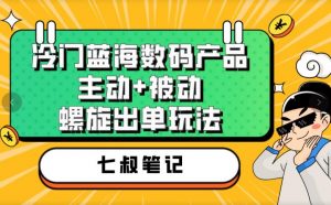 七叔冷门蓝海数码产品,主动+被动螺旋出单玩法,每天百分百出单【揭秘】-一点通资源网