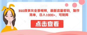 360度美女全景视频，最新流量密码，制作简单，日入1000+，可矩阵【揭秘】-一点通资源网