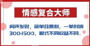 闷声发财的情感复合大师项目，简单且暴利，一单利润300-1500，模式不同收益不同【揭秘】-一点通资源网