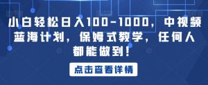 小白轻松日入100-1000,中视频蓝海计划,保姆式教学,任何人都能做到!【揭秘】-一点通资源网