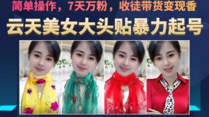 云天美女大头贴暴力起号教学,简单操作,7天万粉,收徒带货变现香-一点通资源网