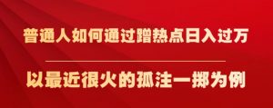 普通人如何通过蹭热点日入过万,以最近很火的孤注一掷为例【揭秘】-一点通资源网
