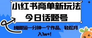 小红书商单新玩法今日话题号,纯搬运一分钟一个作品,轻松月入1w+!【揭秘】-一点通资源网