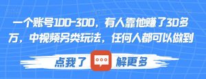 一个账号100-300,有人靠他赚了30多万,中视频另类玩法,任何人都可以做到【揭秘】-一点通资源网