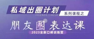 私域出圈计划系列课程之朋友圈表达课,2023全新口碑训练营-一点通资源网