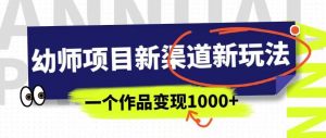 幼师项目新渠道新玩法,一个作品变现1000+,一部手机实现月入过万-一点通资源网