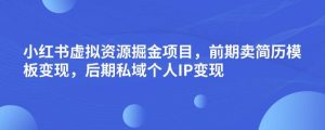 小红书虚拟资源掘金项目,前期卖简历模板变现,后期私域个人IP变现,日入300,长期稳定【揭秘】-一点通资源网