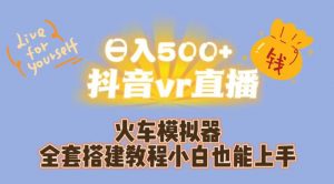 日入500+抖音vr直播火车模拟器全套搭建教程小白也能上手-一点通资源网