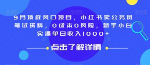 9月顶级风口项目，小红书卖公务员笔试资料，0成本0风险，新手小白实操单日收入1000+【揭秘】-一点通资源网