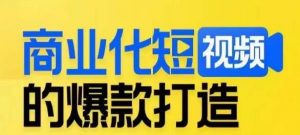 商业化短视频的爆款打造课,带你揭秘爆款短视频的底层逻辑-一点通资源网