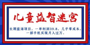 长期蓝海项目,儿童益智迷宫,一单利润39.8,几乎零成本,一部手机实现月入过万-一点通资源网