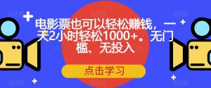 电影票也可以轻松赚钱,一天2小时轻松1000+。无门槛、无投入【揭秘】-一点通资源网