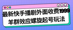 最新快手播剧外面收费1999羊群效应螺旋起号玩法配合流量日入几百完全不是问题-一点通资源网