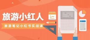 旅游小红人旅游笔记小红书实战课,小红书旅游号实操攻略分享-一点通资源网