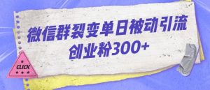 微信群裂变单日被动引流创业粉300【揭秘】-一点通资源网