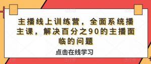 主播线上训练营,全面系统播主课,解决分百之90的主播面的临问题-一点通资源网