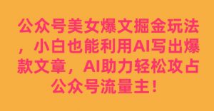 公众号美女爆文掘金玩法,小白也能利用AI写出爆款文章,AI助力轻松攻占公众号流量主【揭秘】-一点通资源网