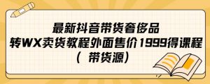 最新抖音奢侈品转微信卖货教程外面售价1999的课程(带货源)-一点通资源网