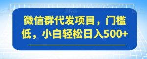 微信群代发项目,门槛低,小白轻松日入500+【揭秘】-一点通资源网