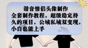 谐音情侣头像制作全套制作教程,超级稳定持久的项目,公域私域双变现,小白也能上手【揭秘】-一点通资源网