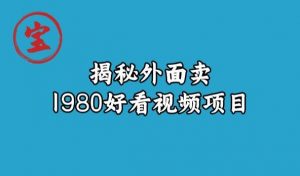 宝哥揭秘外面卖1980好看视频项目，投入时间少，操作难度低-一点通资源网