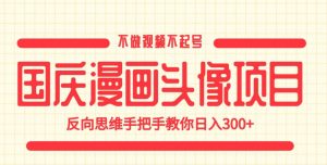 国庆漫画头像项目，不做视频不起号，反向思维手把手教你日入300+【揭秘】-一点通资源网