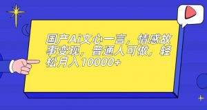 国产Ai文心一言，情感故事变现，普通人可做，轻松月入10000+【揭秘】-一点通资源网
