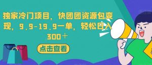 独家冷门项目，快团团资源包变现，9.9-19.9一单，轻松日入300＋【揭秘】-一点通资源网