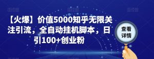 【火爆】价值5000知乎无限关注引流，全自动挂机脚本，日引100+创业粉-一点通资源网